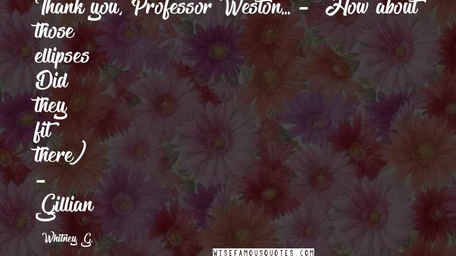 Whitney G. Quotes: Thank you, Professor Weston... - How about those ellipses? Did they fit there) - Gillian