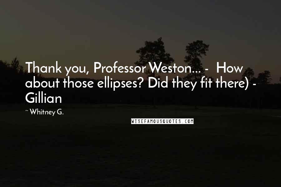 Whitney G. Quotes: Thank you, Professor Weston... - How about those ellipses? Did they fit there) - Gillian