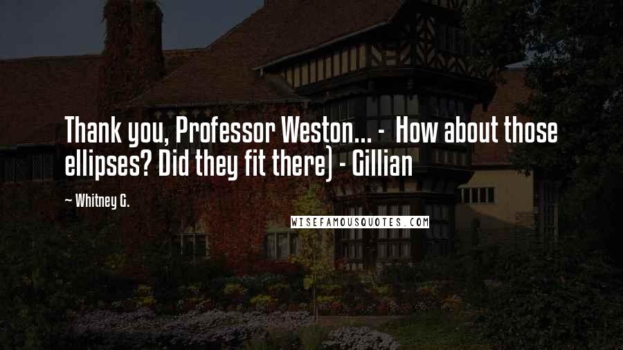 Whitney G. Quotes: Thank you, Professor Weston... - How about those ellipses? Did they fit there) - Gillian