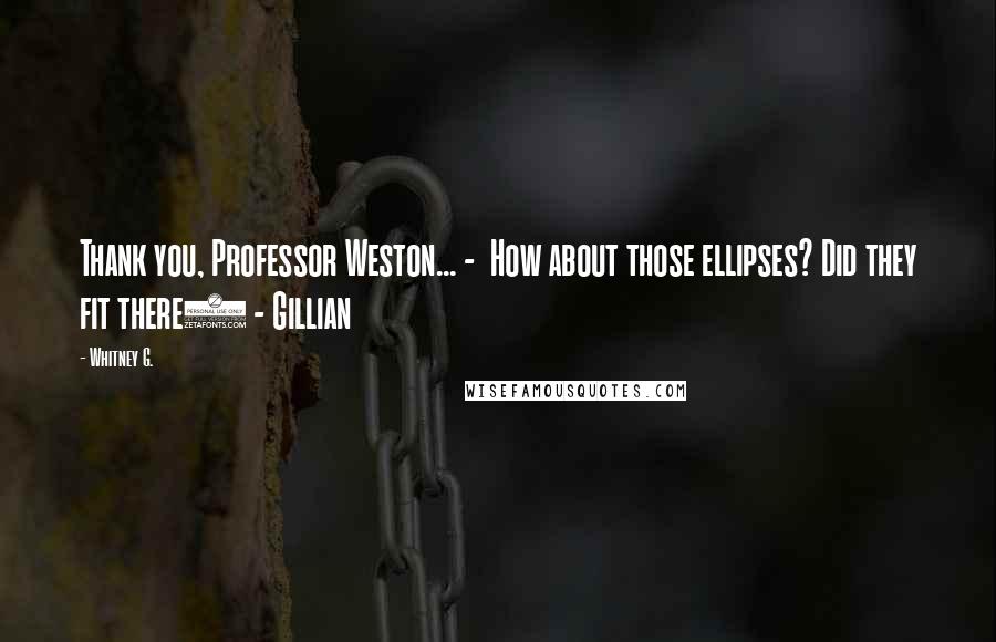 Whitney G. Quotes: Thank you, Professor Weston... - How about those ellipses? Did they fit there) - Gillian