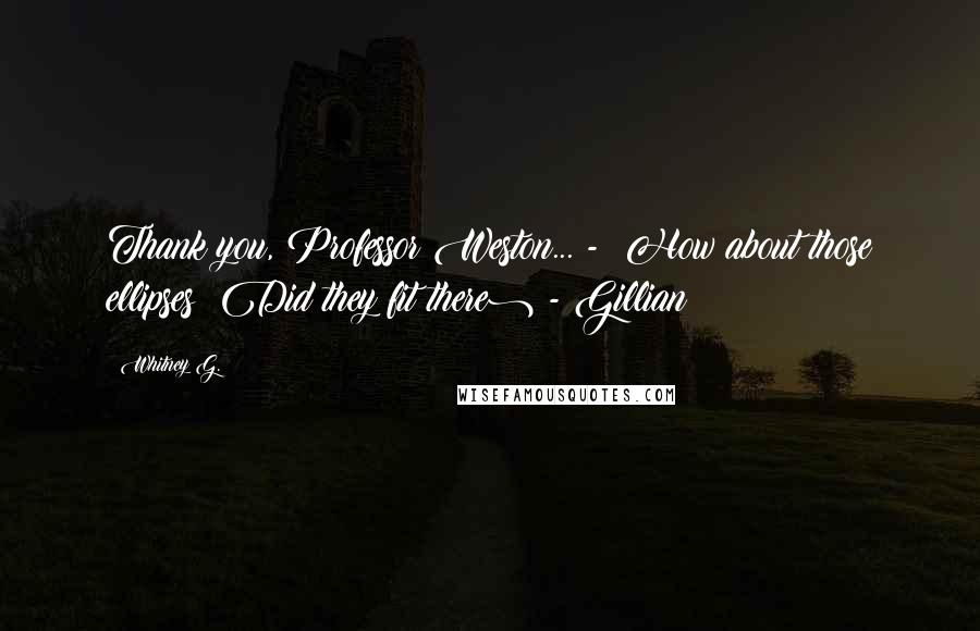 Whitney G. Quotes: Thank you, Professor Weston... - How about those ellipses? Did they fit there) - Gillian