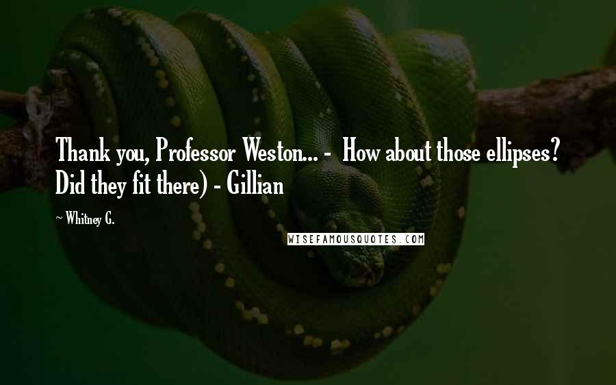 Whitney G. Quotes: Thank you, Professor Weston... - How about those ellipses? Did they fit there) - Gillian