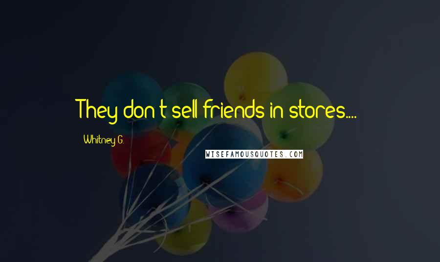 Whitney G. Quotes: They don't sell friends in stores....