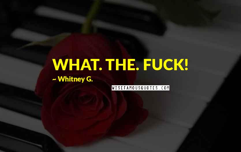 Whitney G. Quotes: WHAT. THE. FUCK!