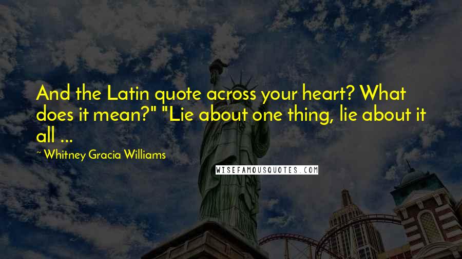 Whitney Gracia Williams Quotes: And the Latin quote across your heart? What does it mean?" "Lie about one thing, lie about it all ...