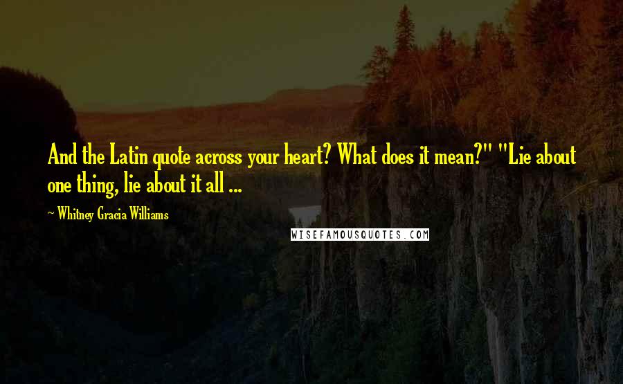 Whitney Gracia Williams Quotes: And the Latin quote across your heart? What does it mean?" "Lie about one thing, lie about it all ...