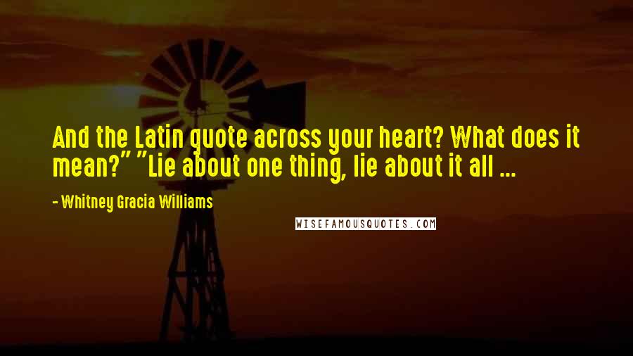 Whitney Gracia Williams Quotes: And the Latin quote across your heart? What does it mean?" "Lie about one thing, lie about it all ...