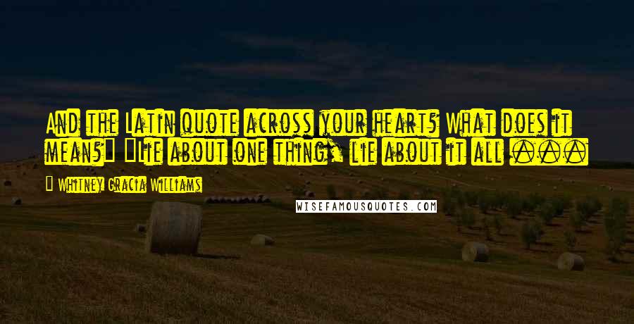 Whitney Gracia Williams Quotes: And the Latin quote across your heart? What does it mean?" "Lie about one thing, lie about it all ...