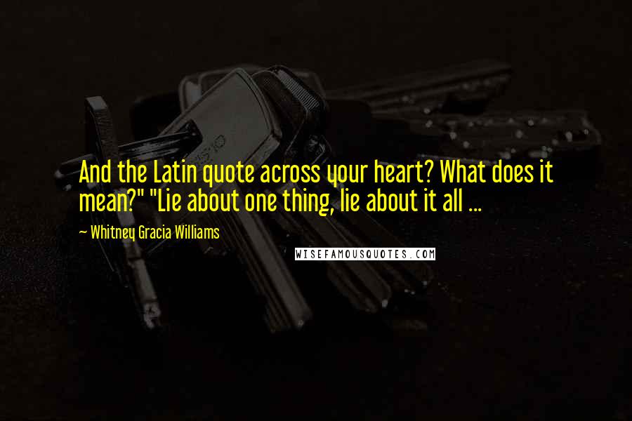 Whitney Gracia Williams Quotes: And the Latin quote across your heart? What does it mean?" "Lie about one thing, lie about it all ...