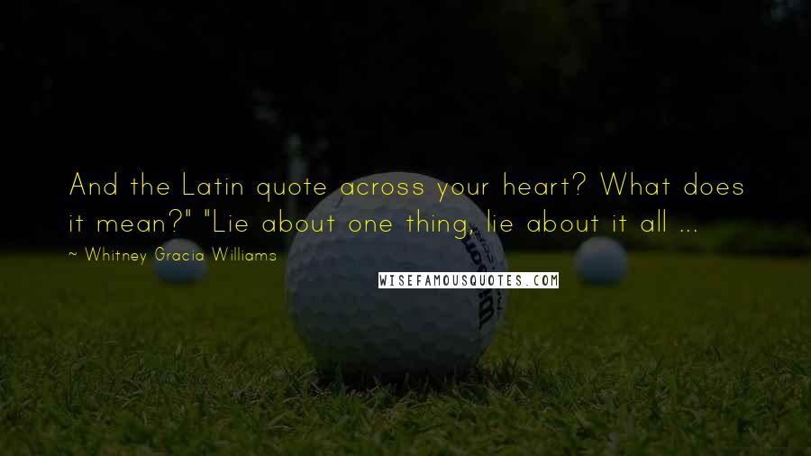 Whitney Gracia Williams Quotes: And the Latin quote across your heart? What does it mean?" "Lie about one thing, lie about it all ...