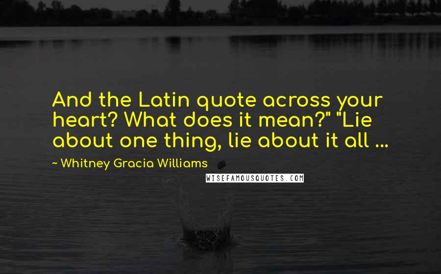 Whitney Gracia Williams Quotes: And the Latin quote across your heart? What does it mean?" "Lie about one thing, lie about it all ...
