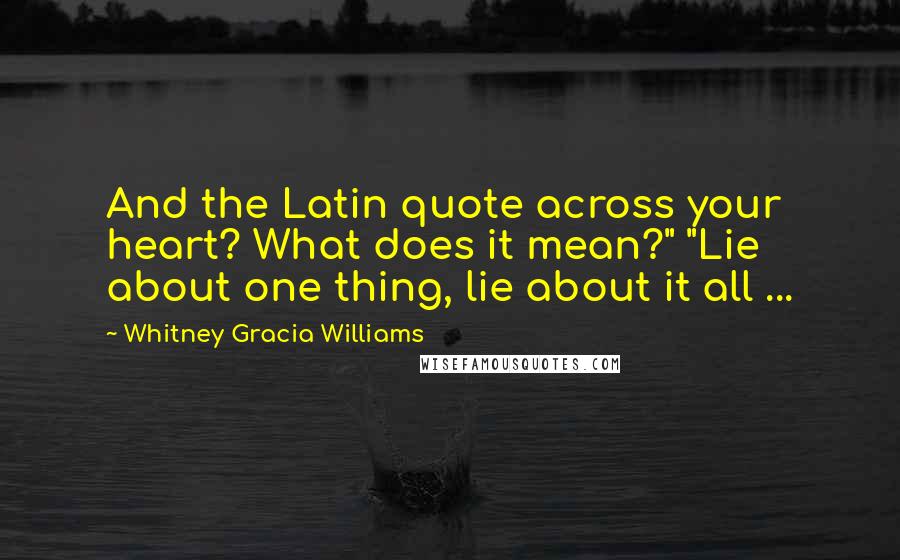 Whitney Gracia Williams Quotes: And the Latin quote across your heart? What does it mean?" "Lie about one thing, lie about it all ...