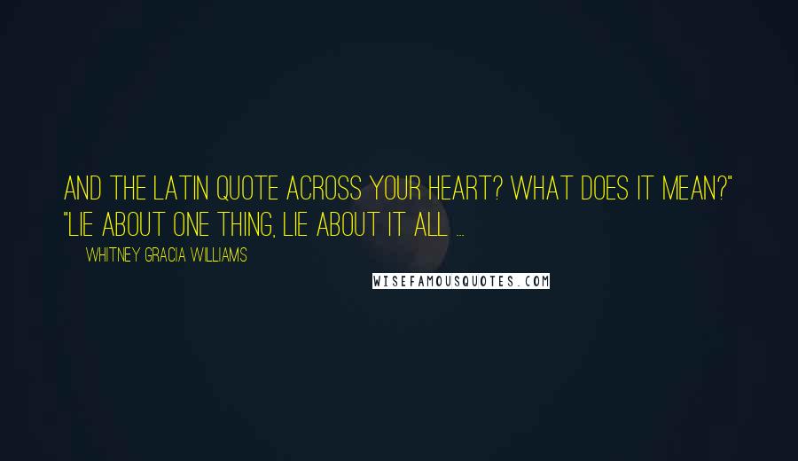 Whitney Gracia Williams Quotes: And the Latin quote across your heart? What does it mean?" "Lie about one thing, lie about it all ...