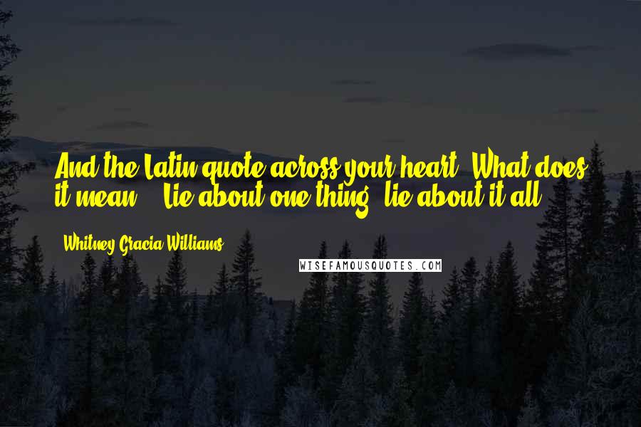 Whitney Gracia Williams Quotes: And the Latin quote across your heart? What does it mean?" "Lie about one thing, lie about it all ...