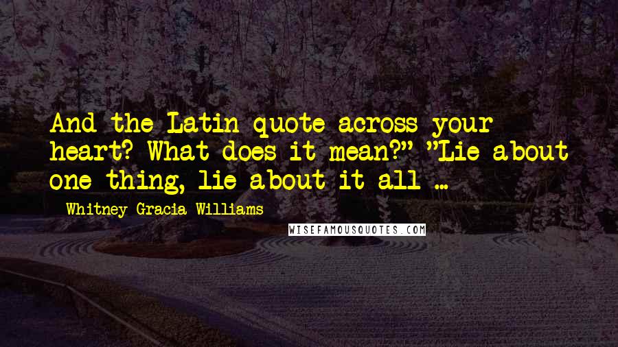 Whitney Gracia Williams Quotes: And the Latin quote across your heart? What does it mean?" "Lie about one thing, lie about it all ...