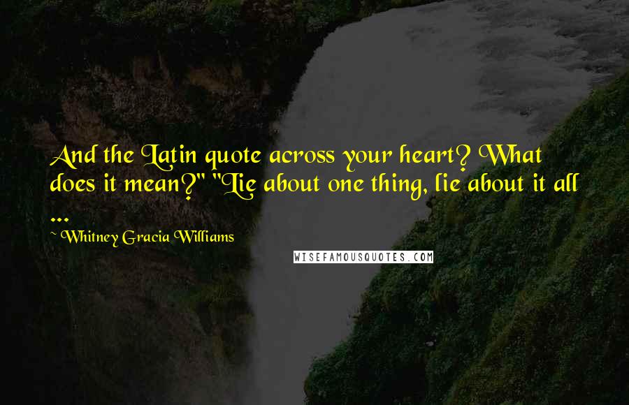 Whitney Gracia Williams Quotes: And the Latin quote across your heart? What does it mean?" "Lie about one thing, lie about it all ...