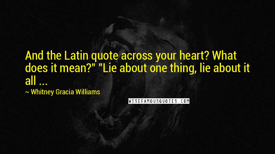 Whitney Gracia Williams Quotes: And the Latin quote across your heart? What does it mean?" "Lie about one thing, lie about it all ...