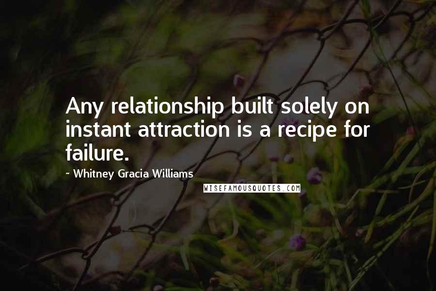 Whitney Gracia Williams Quotes: Any relationship built solely on instant attraction is a recipe for failure.