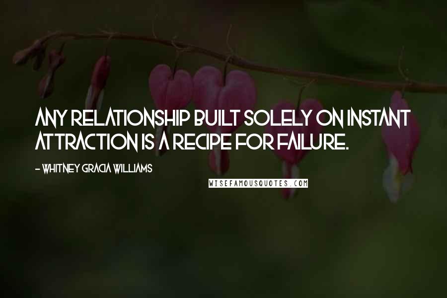 Whitney Gracia Williams Quotes: Any relationship built solely on instant attraction is a recipe for failure.