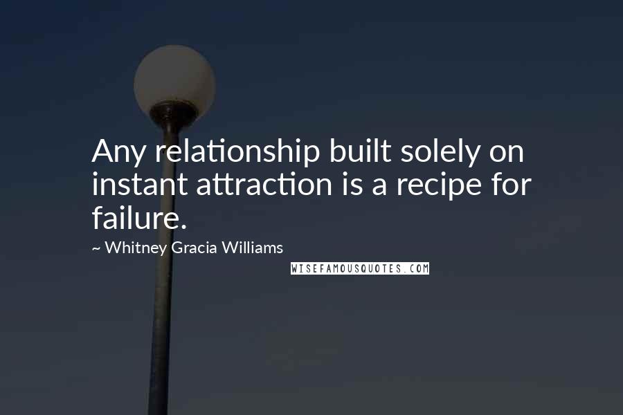 Whitney Gracia Williams Quotes: Any relationship built solely on instant attraction is a recipe for failure.
