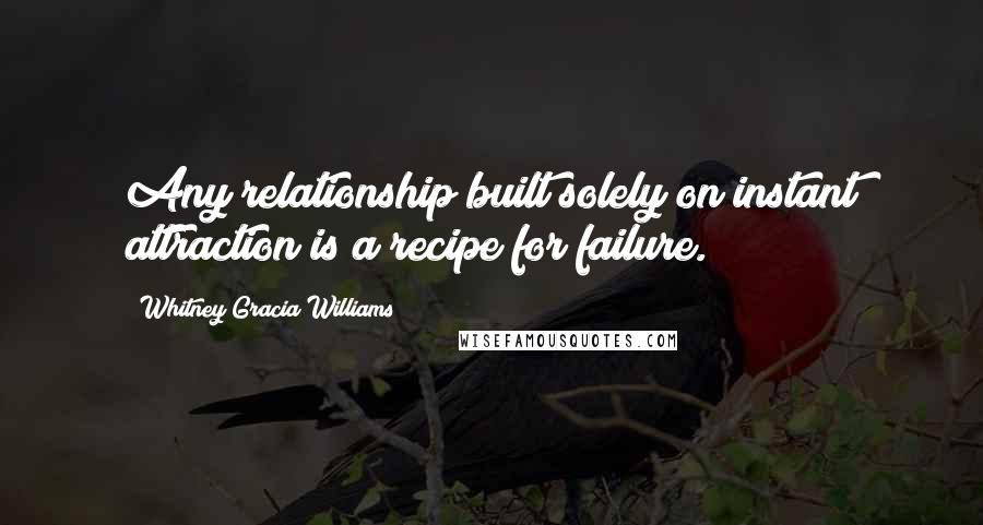 Whitney Gracia Williams Quotes: Any relationship built solely on instant attraction is a recipe for failure.