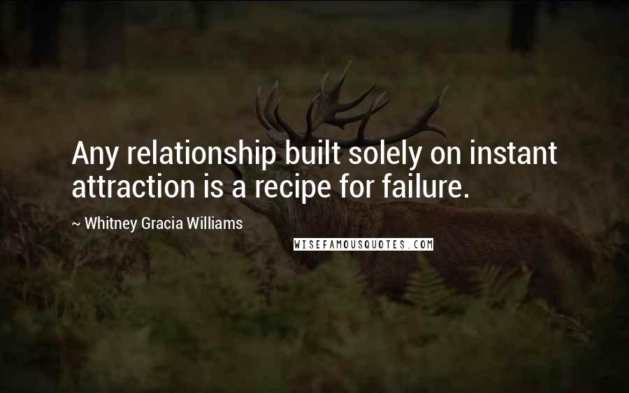 Whitney Gracia Williams Quotes: Any relationship built solely on instant attraction is a recipe for failure.