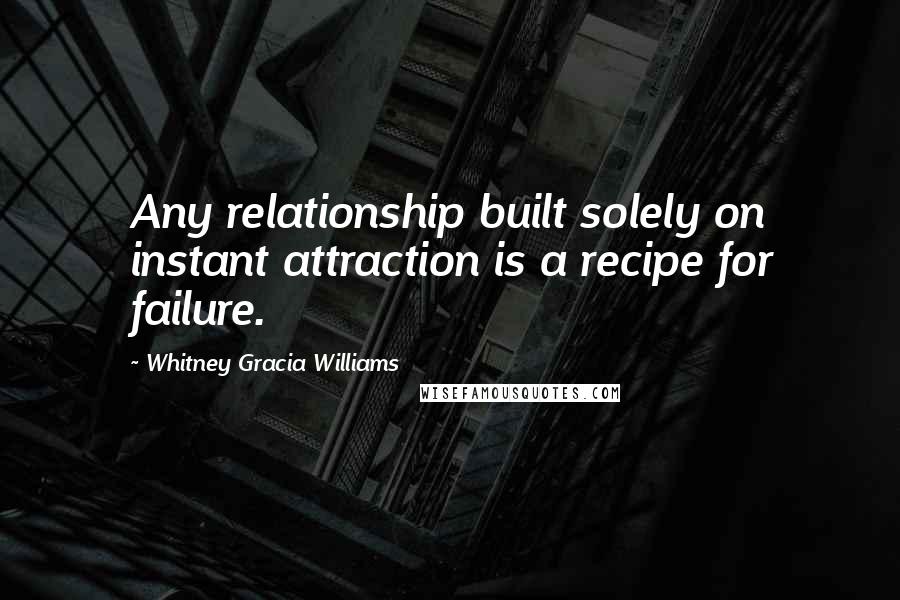 Whitney Gracia Williams Quotes: Any relationship built solely on instant attraction is a recipe for failure.