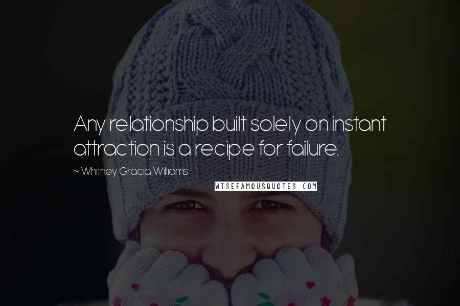 Whitney Gracia Williams Quotes: Any relationship built solely on instant attraction is a recipe for failure.