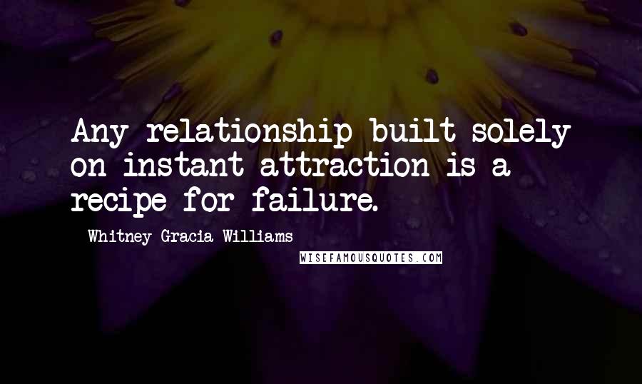 Whitney Gracia Williams Quotes: Any relationship built solely on instant attraction is a recipe for failure.