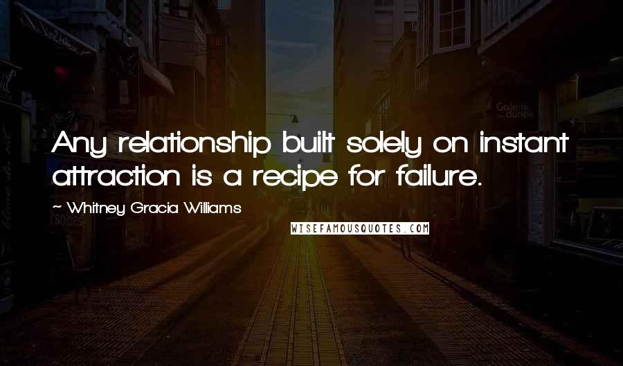 Whitney Gracia Williams Quotes: Any relationship built solely on instant attraction is a recipe for failure.