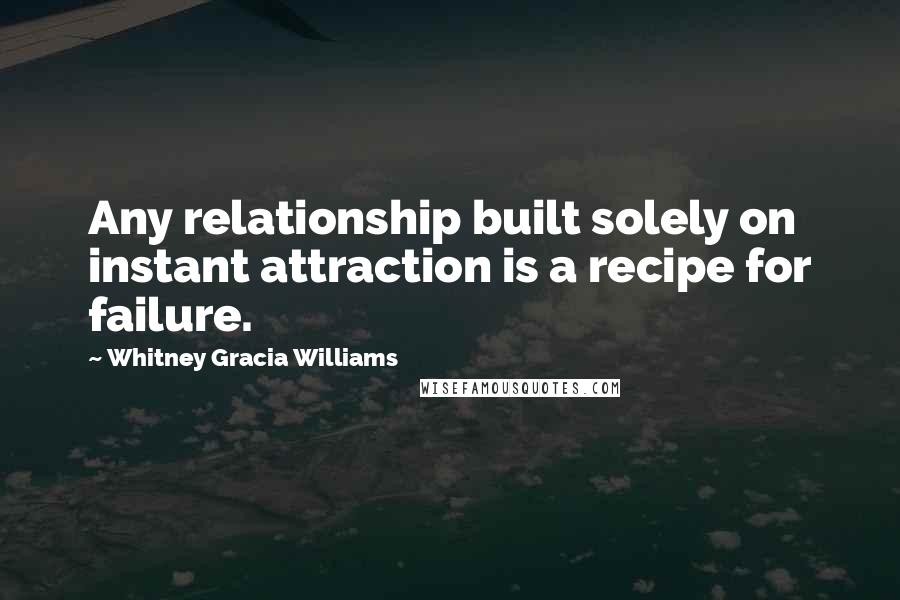 Whitney Gracia Williams Quotes: Any relationship built solely on instant attraction is a recipe for failure.