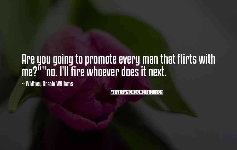 Whitney Gracia Williams Quotes: Are you going to promote every man that flirts with me?""no. I'll fire whoever does it next.