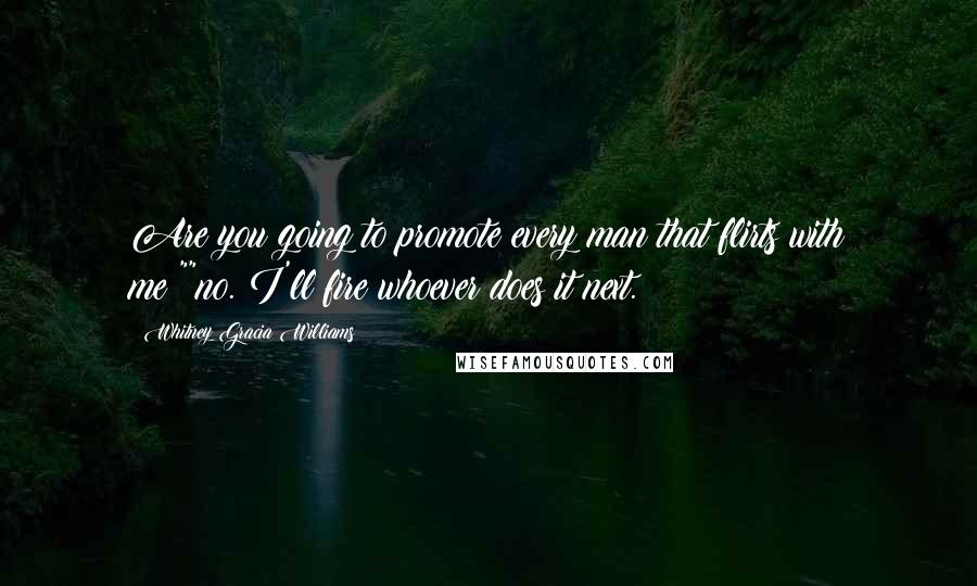 Whitney Gracia Williams Quotes: Are you going to promote every man that flirts with me?""no. I'll fire whoever does it next.