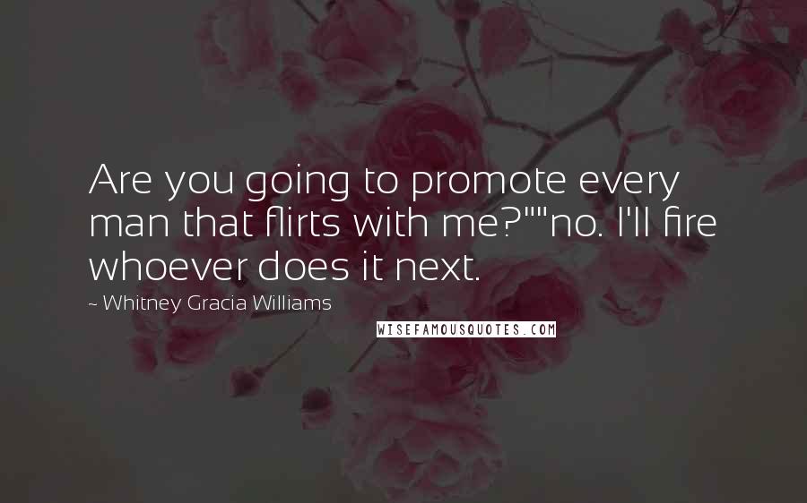 Whitney Gracia Williams Quotes: Are you going to promote every man that flirts with me?""no. I'll fire whoever does it next.