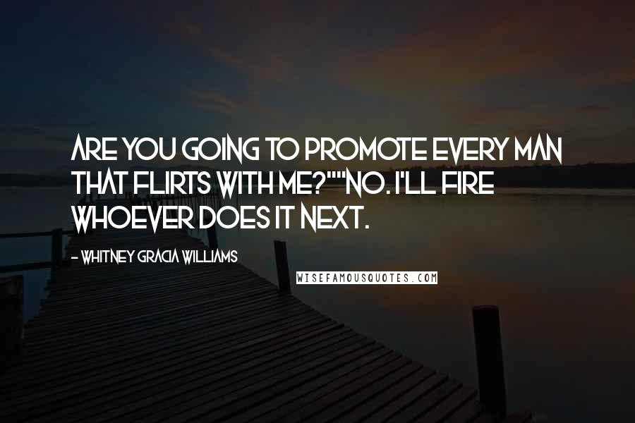 Whitney Gracia Williams Quotes: Are you going to promote every man that flirts with me?""no. I'll fire whoever does it next.