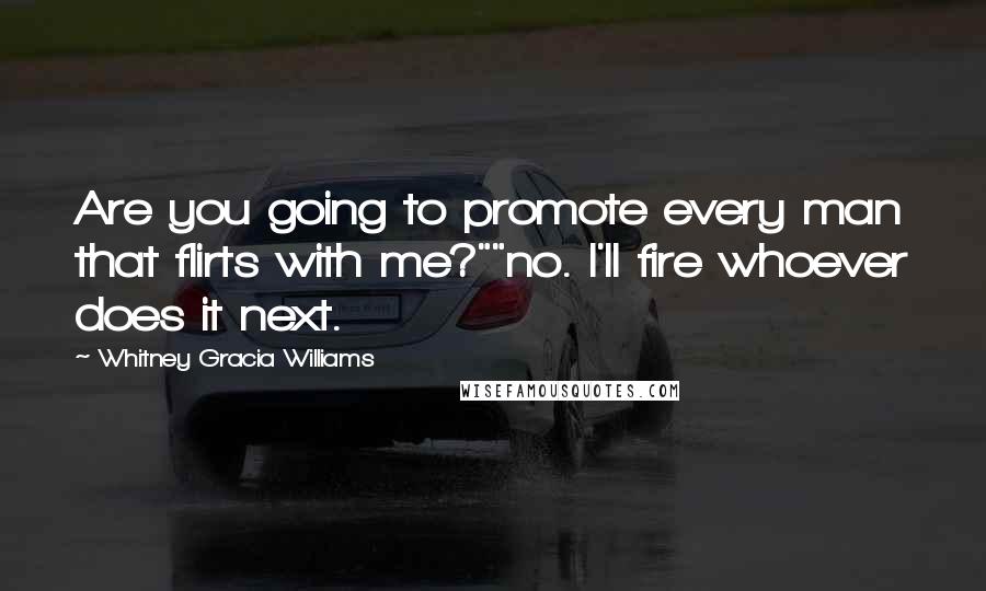 Whitney Gracia Williams Quotes: Are you going to promote every man that flirts with me?""no. I'll fire whoever does it next.