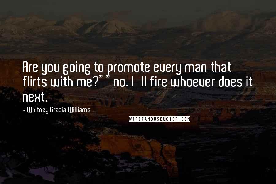 Whitney Gracia Williams Quotes: Are you going to promote every man that flirts with me?""no. I'll fire whoever does it next.