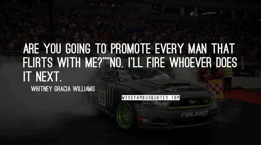 Whitney Gracia Williams Quotes: Are you going to promote every man that flirts with me?""no. I'll fire whoever does it next.