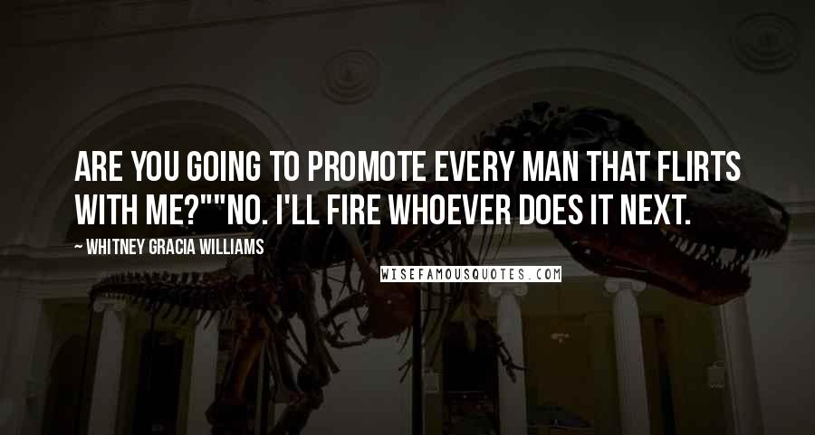 Whitney Gracia Williams Quotes: Are you going to promote every man that flirts with me?""no. I'll fire whoever does it next.