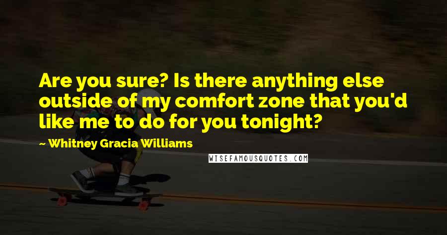 Whitney Gracia Williams Quotes: Are you sure? Is there anything else outside of my comfort zone that you'd like me to do for you tonight?