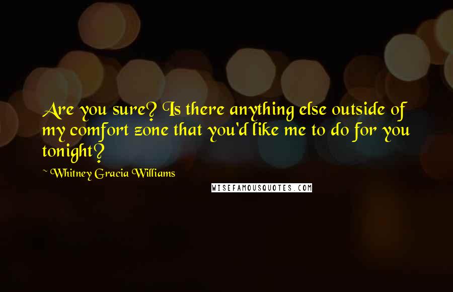Whitney Gracia Williams Quotes: Are you sure? Is there anything else outside of my comfort zone that you'd like me to do for you tonight?