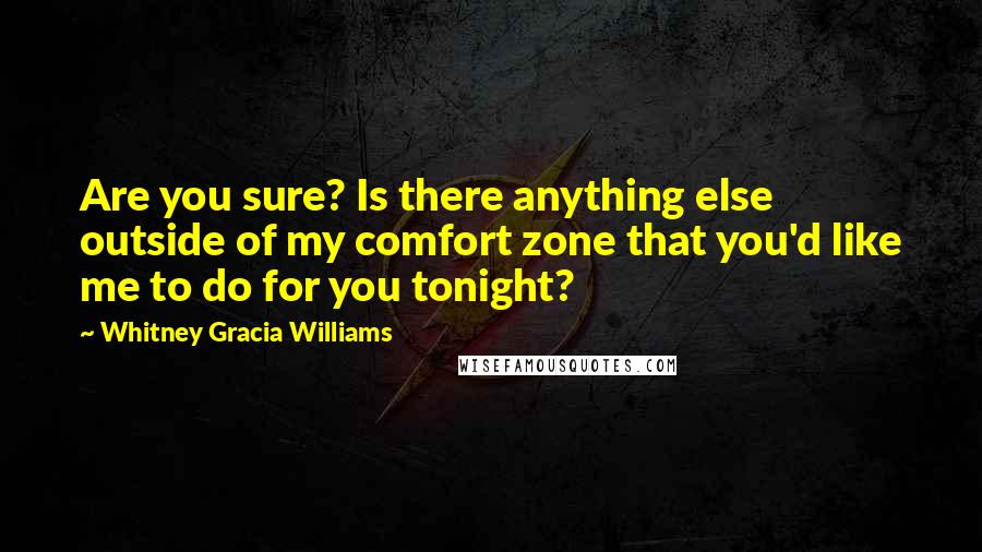 Whitney Gracia Williams Quotes: Are you sure? Is there anything else outside of my comfort zone that you'd like me to do for you tonight?