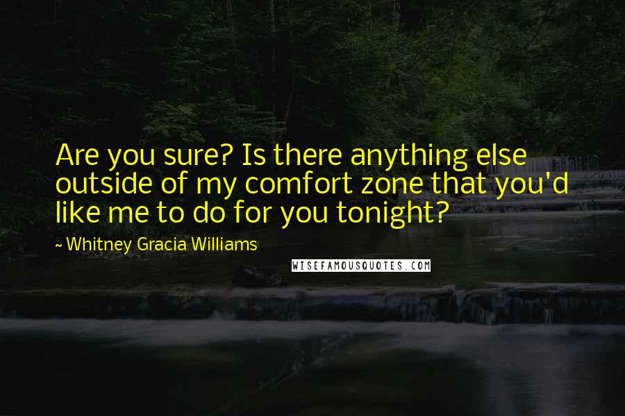 Whitney Gracia Williams Quotes: Are you sure? Is there anything else outside of my comfort zone that you'd like me to do for you tonight?