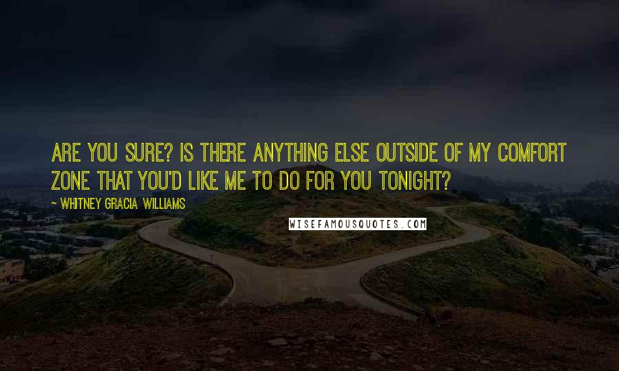 Whitney Gracia Williams Quotes: Are you sure? Is there anything else outside of my comfort zone that you'd like me to do for you tonight?