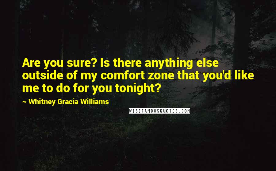 Whitney Gracia Williams Quotes: Are you sure? Is there anything else outside of my comfort zone that you'd like me to do for you tonight?