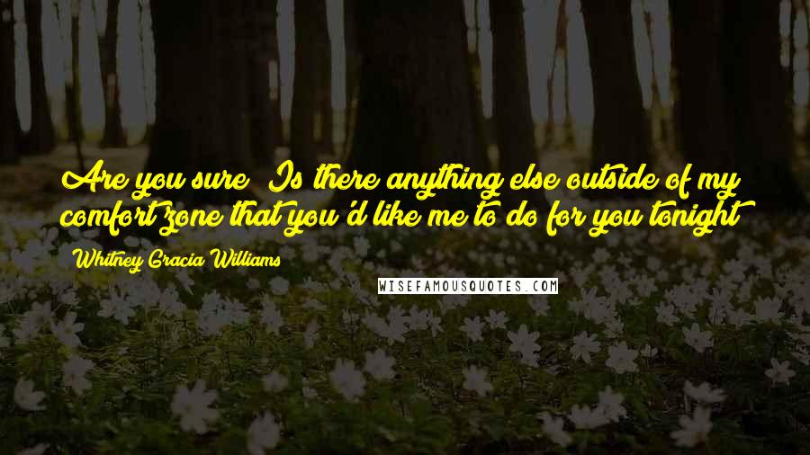 Whitney Gracia Williams Quotes: Are you sure? Is there anything else outside of my comfort zone that you'd like me to do for you tonight?