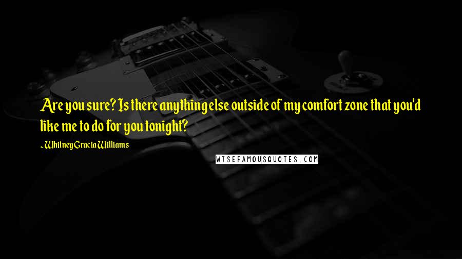 Whitney Gracia Williams Quotes: Are you sure? Is there anything else outside of my comfort zone that you'd like me to do for you tonight?