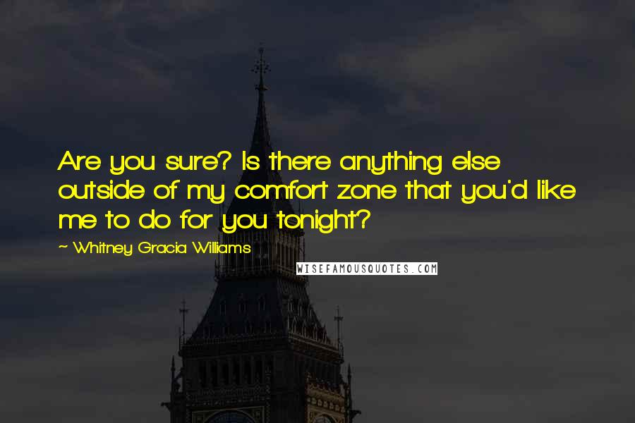 Whitney Gracia Williams Quotes: Are you sure? Is there anything else outside of my comfort zone that you'd like me to do for you tonight?