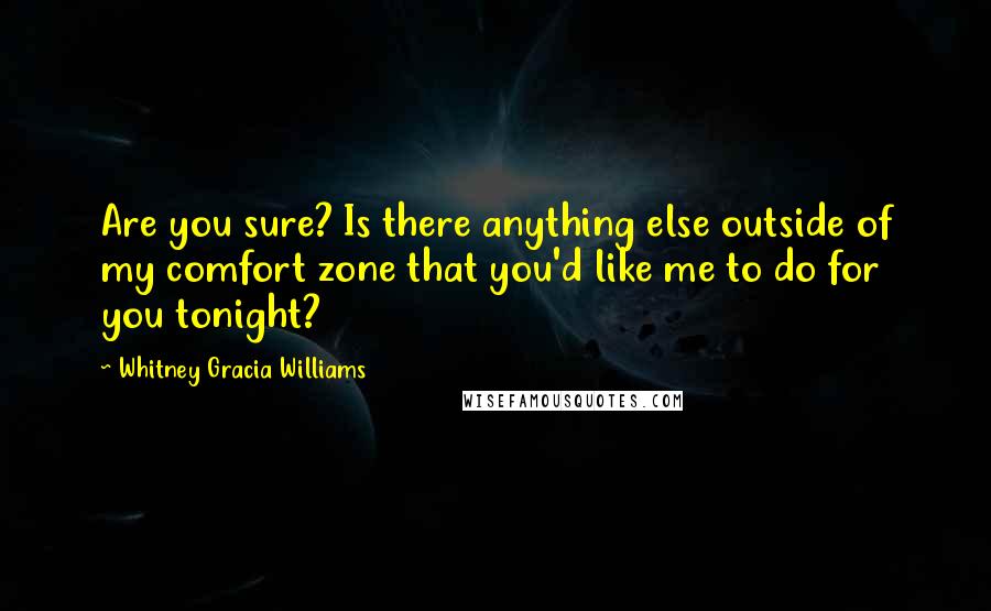 Whitney Gracia Williams Quotes: Are you sure? Is there anything else outside of my comfort zone that you'd like me to do for you tonight?