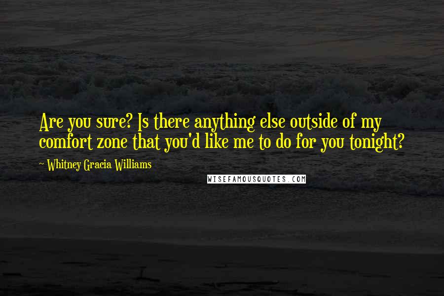 Whitney Gracia Williams Quotes: Are you sure? Is there anything else outside of my comfort zone that you'd like me to do for you tonight?